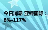 今日消息 亚钾国际：上半年净利润同比预增78%-117%