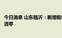 今日消息 山东临沂：新增阳性感染者大幅减少，社会面实现清零