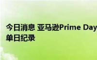 今日消息 亚马逊Prime Day首日销售额创今年迄今美国网购单日纪录