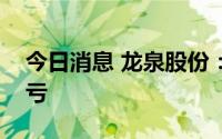 今日消息 龙泉股份：预计上半年同比扭盈为亏