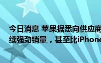 今日消息 苹果据悉向供应商透露：预计新一代iPhone将延续强劲销量，甚至比iPhone 13“略高”