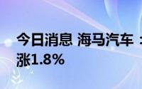 今日消息 海马汽车：预计上半年净利润同比涨1.8%