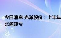 今日消息 光洋股份：上半年预亏7000万元至9000万元，同比盈转亏