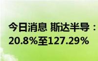 今日消息 斯达半导：预计上半年净利同比增120.8%至127.29%