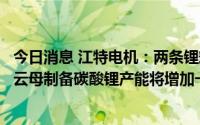 今日消息 江特电机：两条锂辉石产线混线改造完成，利用锂云母制备碳酸锂产能将增加一倍以上