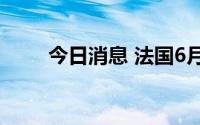 今日消息 法国6月通胀率升至5.8%