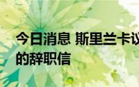 今日消息 斯里兰卡议长：尚未收到总统递交的辞职信