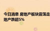 今日消息 房地产板块震荡走低，天保基建、深物业A、中交地产跌超5%