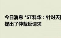 今日消息 *ST科华：针对天隆少数股东要求，公司已经依法提出了仲裁反请求