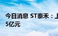 今日消息 ST泰禾：上半年预亏16.6亿至22.45亿元