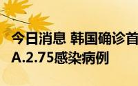 今日消息 韩国确诊首例奥密克戎毒株新亚型BA.2.75感染病例