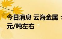 今日消息 云海金属：目前镁价稳定在2.45万元/吨左右