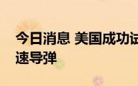 今日消息 美国成功试射洛克希德公司高超音速导弹