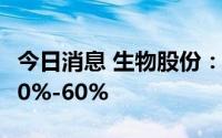 今日消息 生物股份：上半年净利润同比预减50%-60%