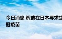 今日消息 辉瑞在日本寻求生产为6个月至4岁儿童接种的新冠疫苗