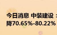 今日消息 中装建设：预计上半年净利同比下降70.65%-80.22%