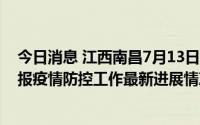 今日消息 江西南昌7月13日新增9例阳性感染者，发布会通报疫情防控工作最新进展情况