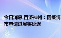 今日消息 百济神州：因疫情原因，替雷利珠单抗在美新药上市申请进展将延迟