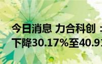 今日消息 力合科创：预计上半年净利润同比下降30.17%至40.91%