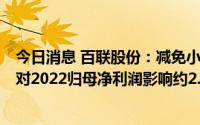 今日消息 百联股份：减免小微企业和个体工商户房屋租金，对2022归母净利润影响约2.15亿元