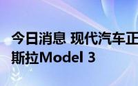 今日消息 现代汽车正式发布艾尼氪6，对标特斯拉Model 3