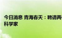 今日消息 青海春天：聘请两位诺奖获得者担任公司联席首席科学家