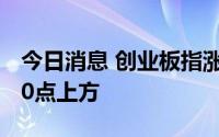 今日消息 创业板指涨幅扩大至2%，重回2800点上方