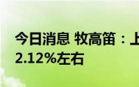 今日消息 牧高笛：上半年净利润同比预增112.12%左右