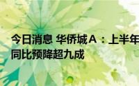 今日消息 华侨城Ａ：上半年合同销售额272.6亿元，净利润同比预降超九成