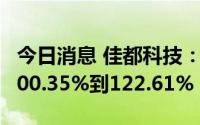 今日消息 佳都科技：上半年净利润同比预增100.35%到122.61%