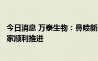 今日消息 万泰生物：鼻喷新冠疫苗三期临床试验正在四个国家顺利推进