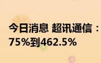 今日消息 超讯通信：上半年净利润同比预增275%到462.5%