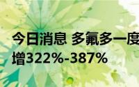 今日消息 多氟多一度涨超5%，上半年净利预增322%-387%