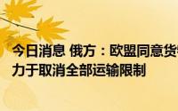 今日消息 俄方：欧盟同意货物过境运输仅为第一步，俄将致力于取消全部运输限制