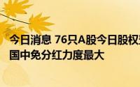 今日消息 76只A股今日股权登记，鲁西化工、招商银行、中国中免分红力度最大