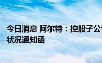 今日消息 阿尔特：控股子公司收到上汽通用五菱生产件批准状况通知函