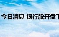 今日消息 银行股开盘下挫，招商银行跌超6%