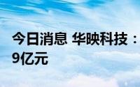 今日消息 华映科技：上半年预亏3.59亿至3.79亿元