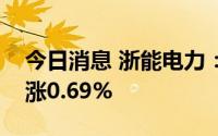 今日消息 浙能电力：预计上半年发电量同比涨0.69%