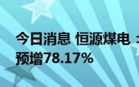 今日消息 恒源煤电：上半年归母净利润同比预增78.17%