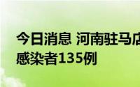 今日消息 河南驻马店：本轮疫情共发现阳性感染者135例