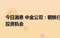 今日消息 中金公司：钢铁行业处于“进退之间” 把握波段投资机会