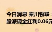 今日消息 秦川物联：拟于7月22日除权，每股派现金红利0.06元