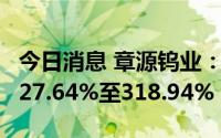 今日消息 章源钨业：预计上半年净利同比增227.64%至318.94%