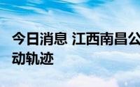 今日消息 江西南昌公布新增9例阳性感染者活动轨迹