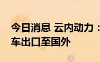 今日消息 云内动力：德威DEV系列产品随整车出口至国外