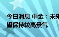 今日消息 中金：未来一段时间煤炭板块仍有望保持较高景气