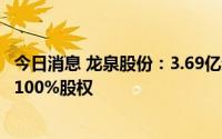 今日消息 龙泉股份：3.69亿元底价挂牌转让子公司盛世物业100%股权