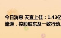 今日消息 天宜上佳：1.43亿股IPO限售股将于7月22日上市流通，控股股东及一致行动人承诺特定期间不减持