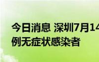 今日消息 深圳7月14日新增1例确诊病例和1例无症状感染者